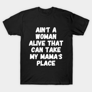 Ain't a woman alive that can take my mama's place T-Shirt